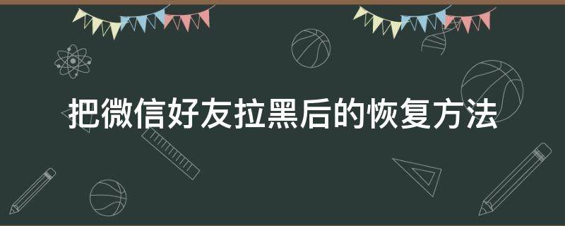 把微信好友拉黑后的恢复方法 微信拉黑好友之后怎么恢复