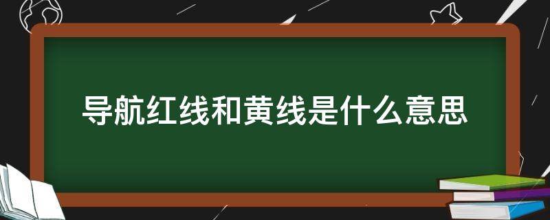 导航红线和黄线是什么意思 导航上黄线代表什么