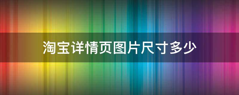 淘宝详情页图片尺寸多少（淘宝详情页图片尺寸多少合适）