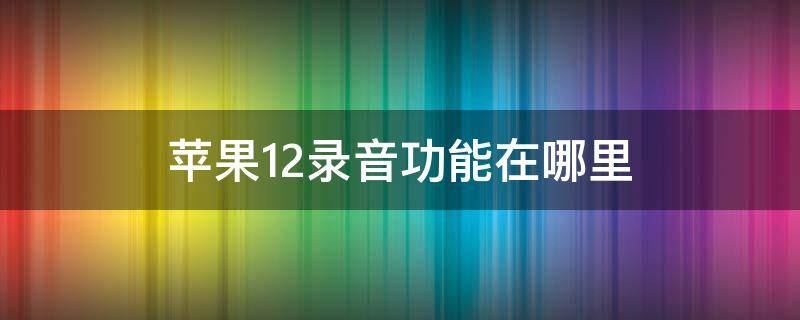 苹果12录音功能在哪里 苹果12录音功能在哪里开启新生儿吃了AD会有哪些不适应