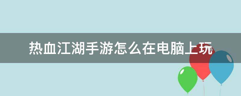 热血江湖手游怎么在电脑上玩（热血江湖电脑版怎么从手机上玩?）