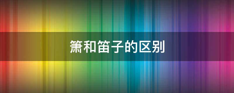 箫和笛子的区别 箫和笛子的区别初学者学哪个比较好学