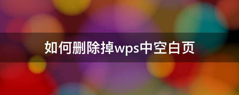 如何删除掉wps中空白页（怎样删除wps中的空白页）