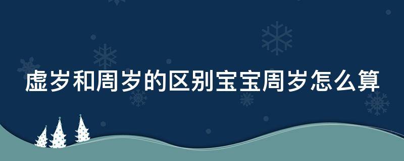 虚岁和周岁的区别宝宝周岁怎么算 虚岁跟周岁哪个才是真正的岁数?