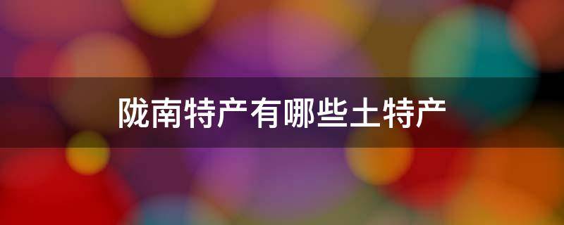 陇南特产有哪些土特产 陇南的特产有哪些