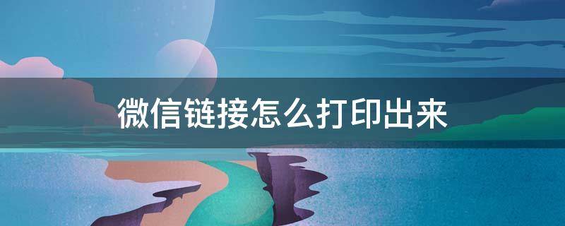 微信链接怎么打印出来 微信链接怎么打印出来步骤