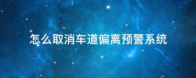 怎么取消车道偏离预警系统 取消车道偏离提醒