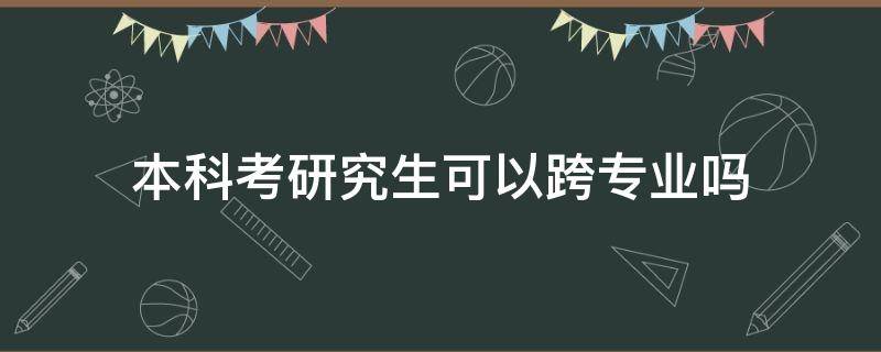 本科考研究生可以跨专业吗 函授本科考研究生可以跨专业吗