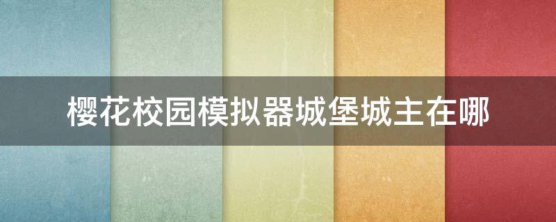 樱花校园模拟器城堡城主在哪 樱花校园城堡旁边的房子怎么进去