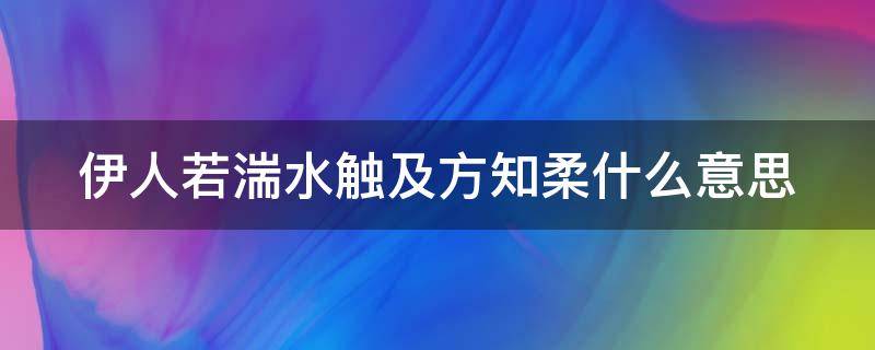 伊人若湍水触及方知柔什么意思 伊人如湍水 触及方知柔