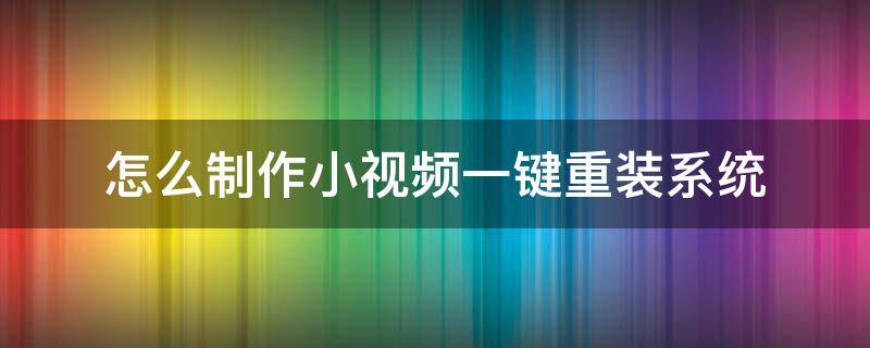 怎么制作小视频一键重装系统 系统重装视频教学