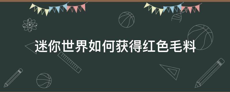 迷你世界如何获得红色毛料 迷你世界红色毛料任务为什么完不成