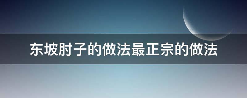 东坡肘子的做法最正宗的做法 东坡肘子的做法最正宗的做法视频