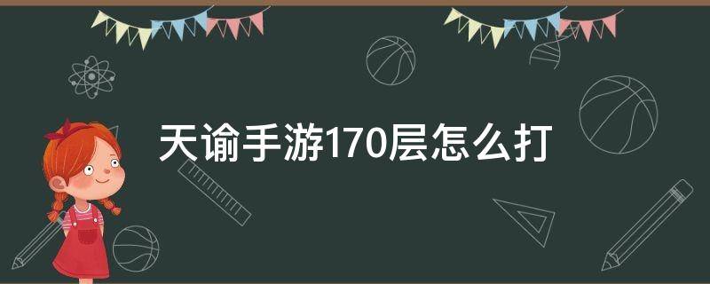 天谕手游170层怎么打（天谕150层怎么打）