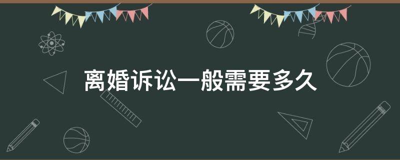 离婚诉讼一般需要多久（诉讼离婚大概需要多长时间）