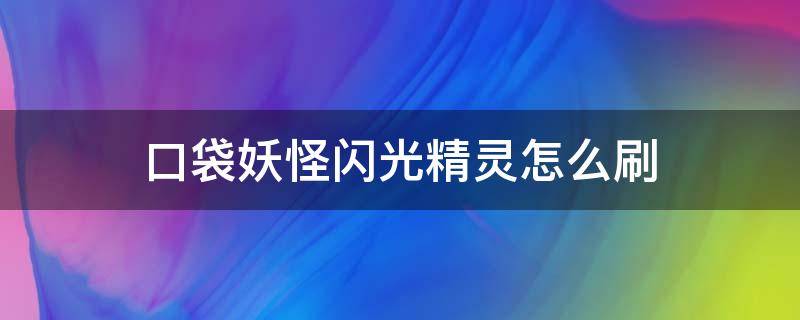 口袋妖怪闪光精灵怎么刷（口袋妖怪如何刷闪光精灵）