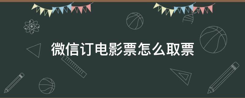 微信订电影票怎么取票（微信订电影票怎么取票视频）