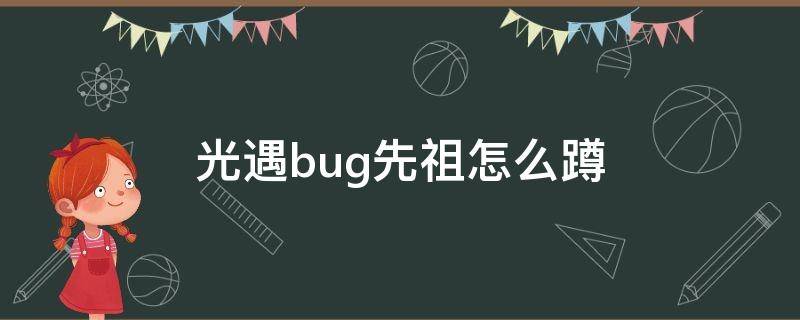 光遇bug先祖怎么蹲（光遇如何蹲到bug先祖）