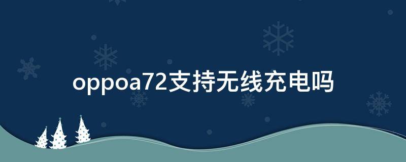 oppoa72支持无线充电吗 OPPOa72可以无线充电吗