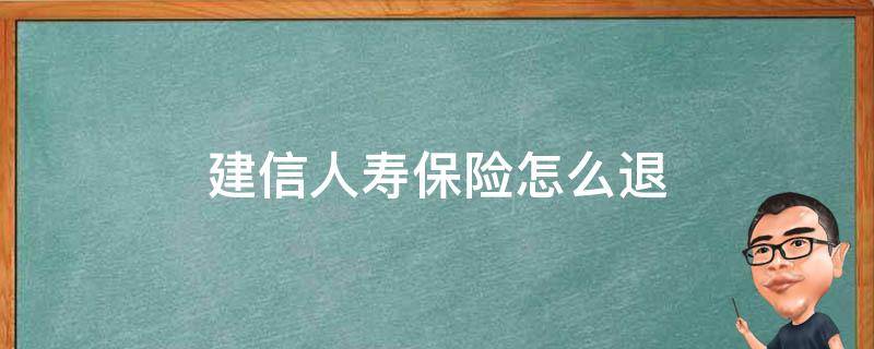 建信人寿保险怎么退（建信人寿保险能退吗）