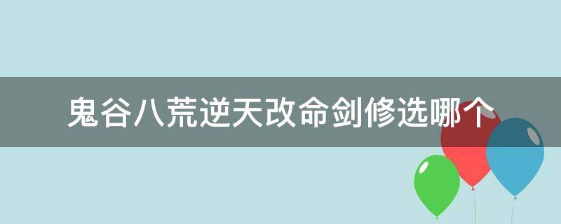 鬼谷八荒逆天改命剑修选哪个 鬼谷八荒逆天改命剑修选什么