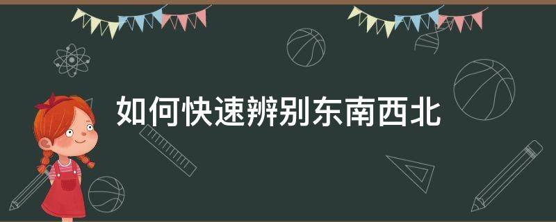 如何快速辨别东南西北 如何快速辨认东南西北