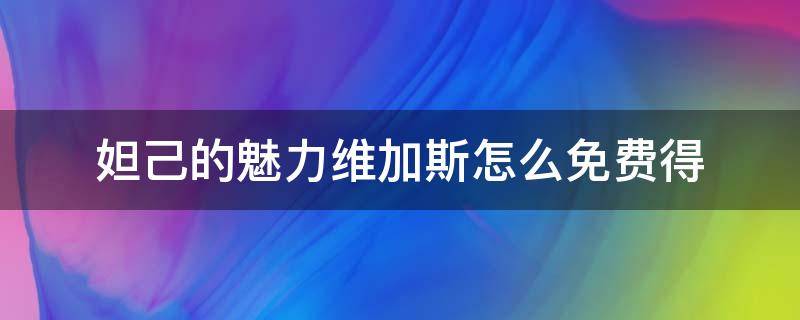 妲己的魅力维加斯怎么免费得 妲己的魅力维加斯怎么获得免费