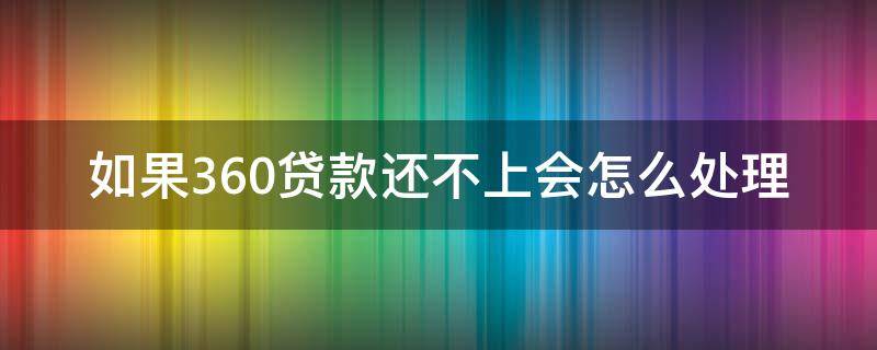 如果360贷款还不上会怎么处理 为什么我的360贷款还清了不能在贷了