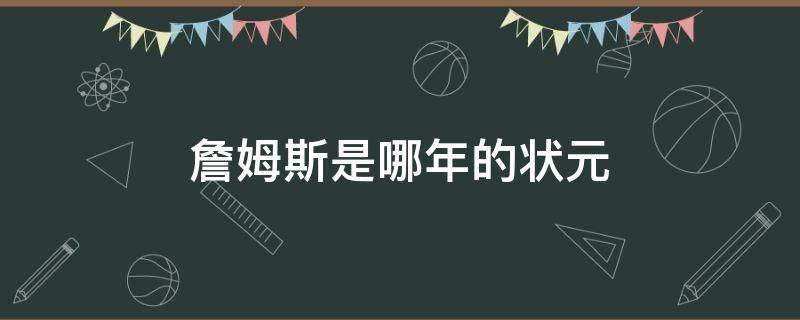 詹姆斯是哪年的状元 詹姆斯是哪年的选秀状元