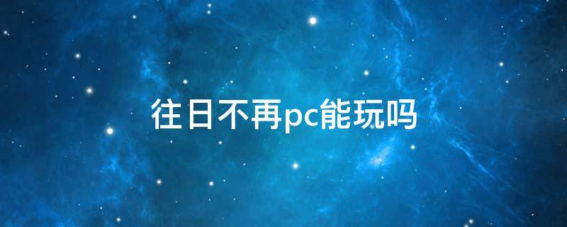 往日不再pc能玩吗 往日不再pc可以玩么