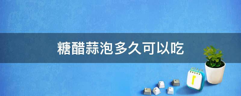 糖醋蒜泡多久可以吃 泡糖醋蒜几天能吃