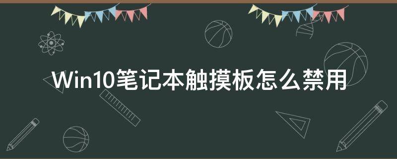 Win10笔记本触摸板怎么禁用（笔记本的触摸板怎么禁用win10）