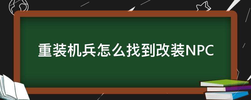 重装机兵怎么找到改装NPC 重装机兵在哪里改装战车