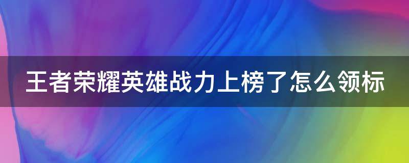 王者荣耀英雄战力上榜了怎么领标 王者英雄战力达标了怎么领标