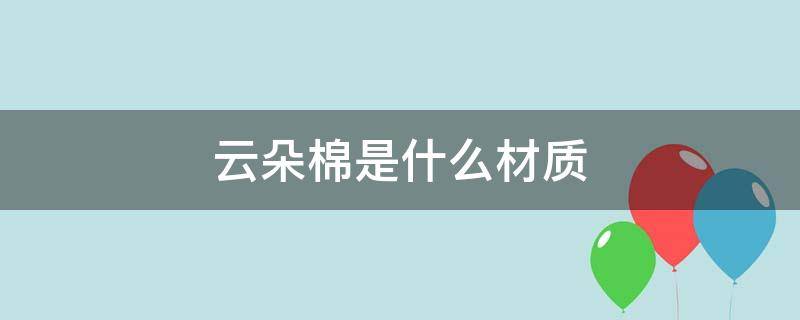 云朵棉是什么材质 云朵棉是什么材质做被子好吗