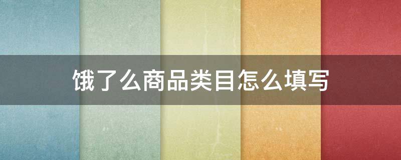 饿了么商品类目怎么填写 饿了么商品类目在哪里填写