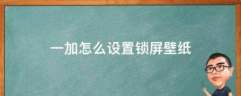 一加怎么设置锁屏壁纸（一加手机怎么设置锁屏壁纸）