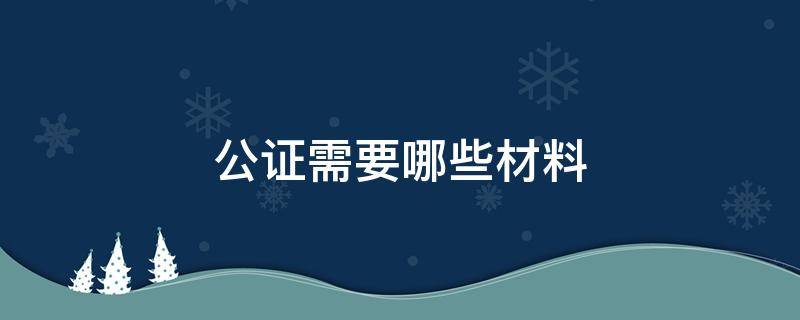 公证需要哪些材料 遗产公证需要哪些材料