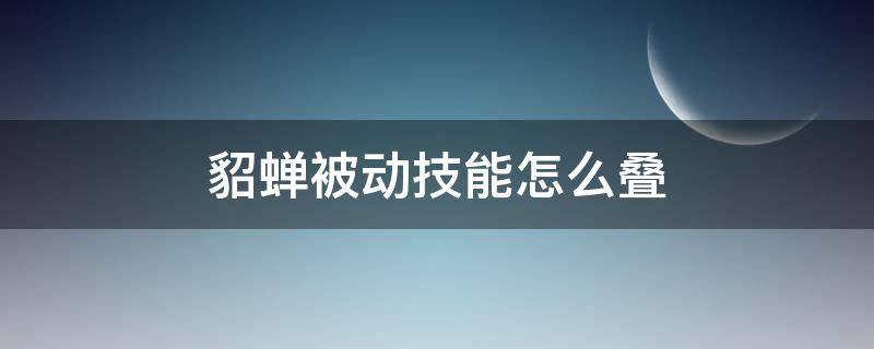 貂蝉被动技能怎么叠 貂蝉一技能可以叠几层被动