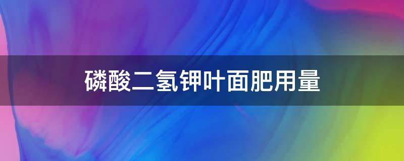 磷酸二氢钾叶面肥用量 磷酸二氢钾叶面肥用量苹果每亩