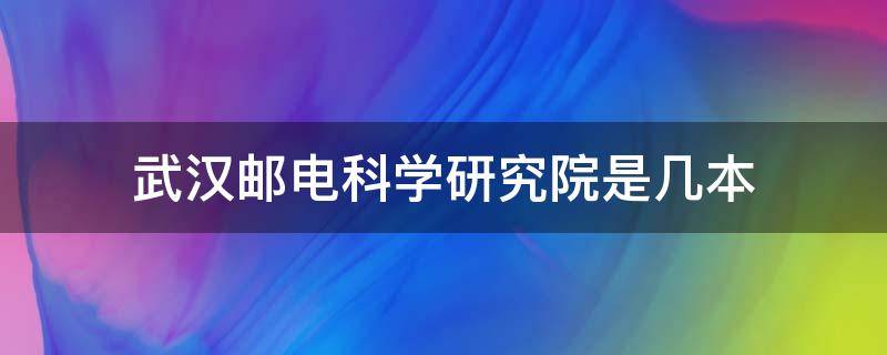 武汉邮电科学研究院是几本 武汉工程大学邮科院是几本