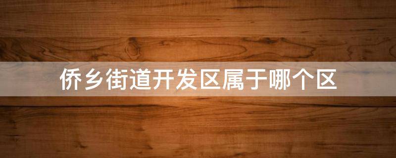 侨乡街道开发区属于哪个区 侨乡开发区是什么街道