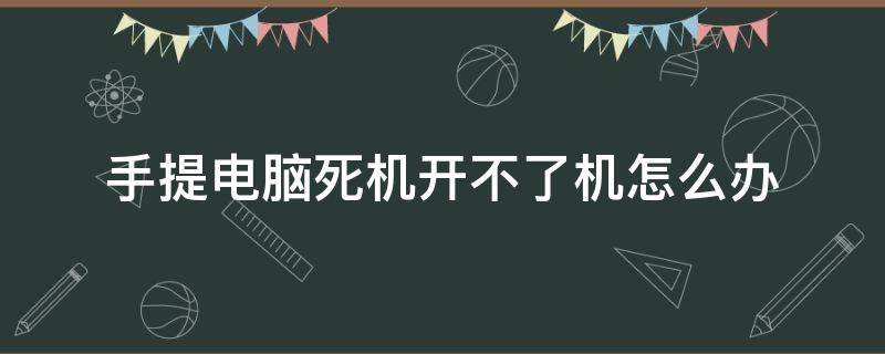 手提电脑死机开不了机怎么办 手提电脑开不了机怎么回事