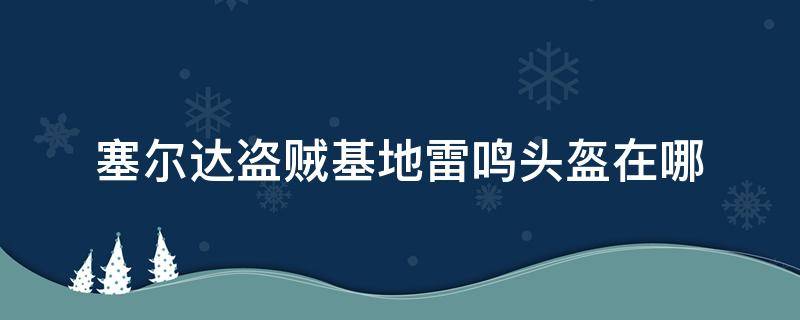 塞尔达盗贼基地雷鸣头盔在哪（塞尔达雷鸣头盔在哪偷）