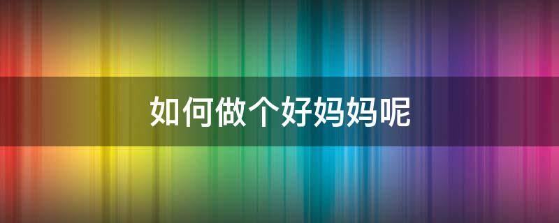 如何做个好妈妈呢 要怎么样才能做个好妈妈