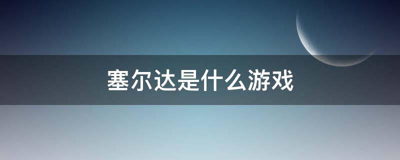 塞尔达是什么游戏 塞尔达是什么游戏的人物