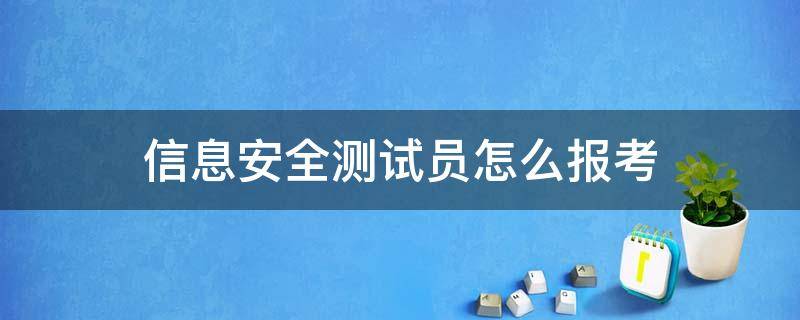 信息安全测试员怎么报考 信息安全测评师考试