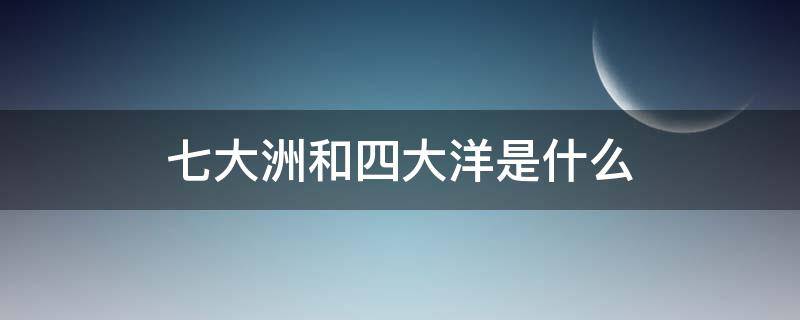 七大洲和四大洋是什么 七大洲和四大洋都是什么