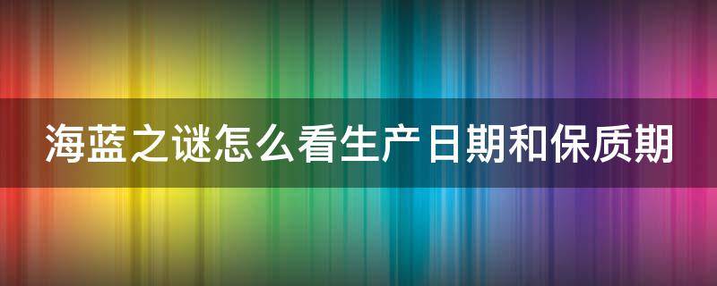 海蓝之谜怎么看生产日期和保质期 海蓝之谜怎么查日期