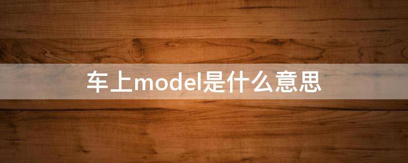 车上model是什么意思 model啥意思?